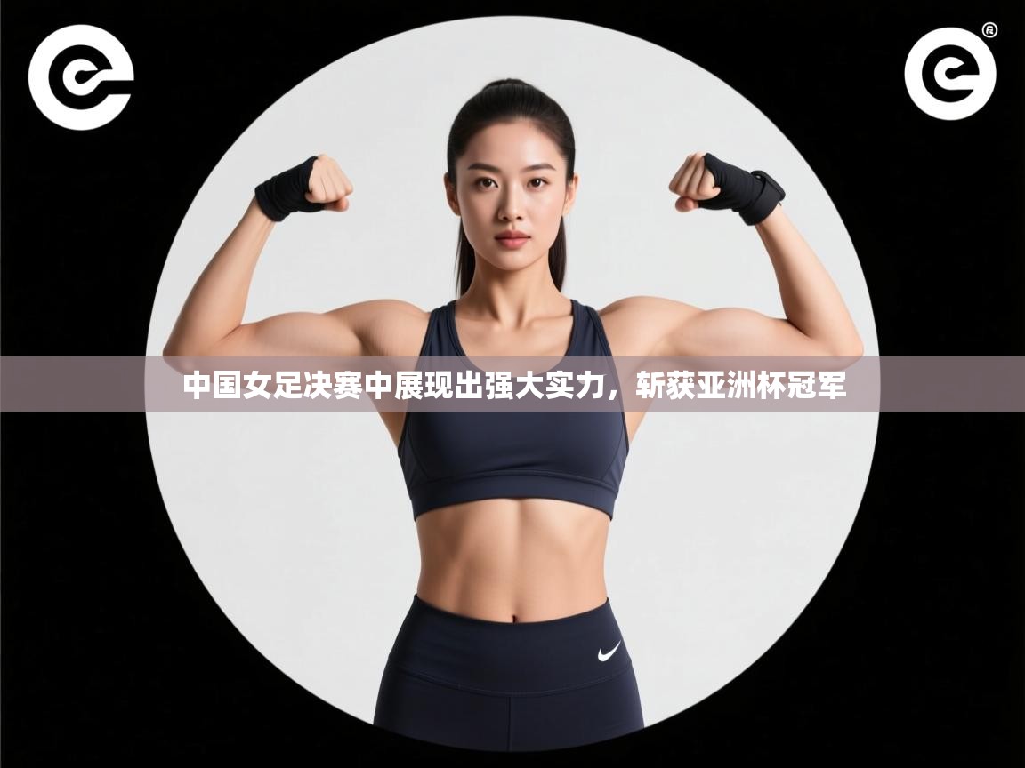 中国女足决赛中展现出强大实力，斩获亚洲杯冠军  第2张
