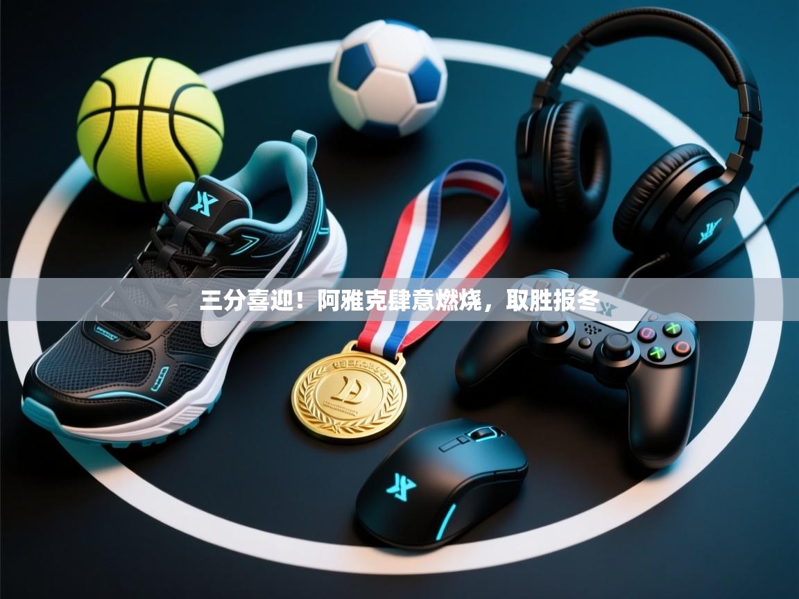 三分喜迎！阿雅克肆意燃烧，取胜报冬  第2张