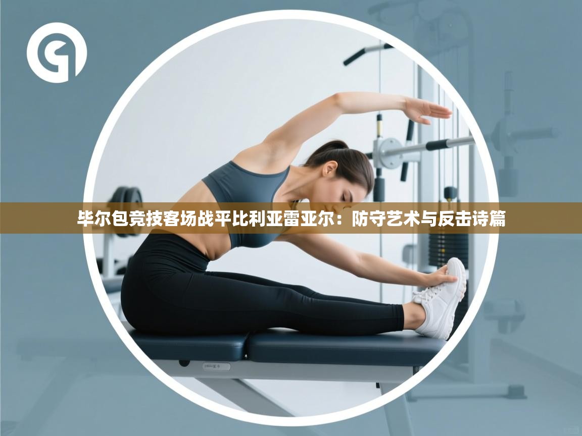 毕尔包竞技客场战平比利亚雷亚尔：防守艺术与反击诗篇  第2张