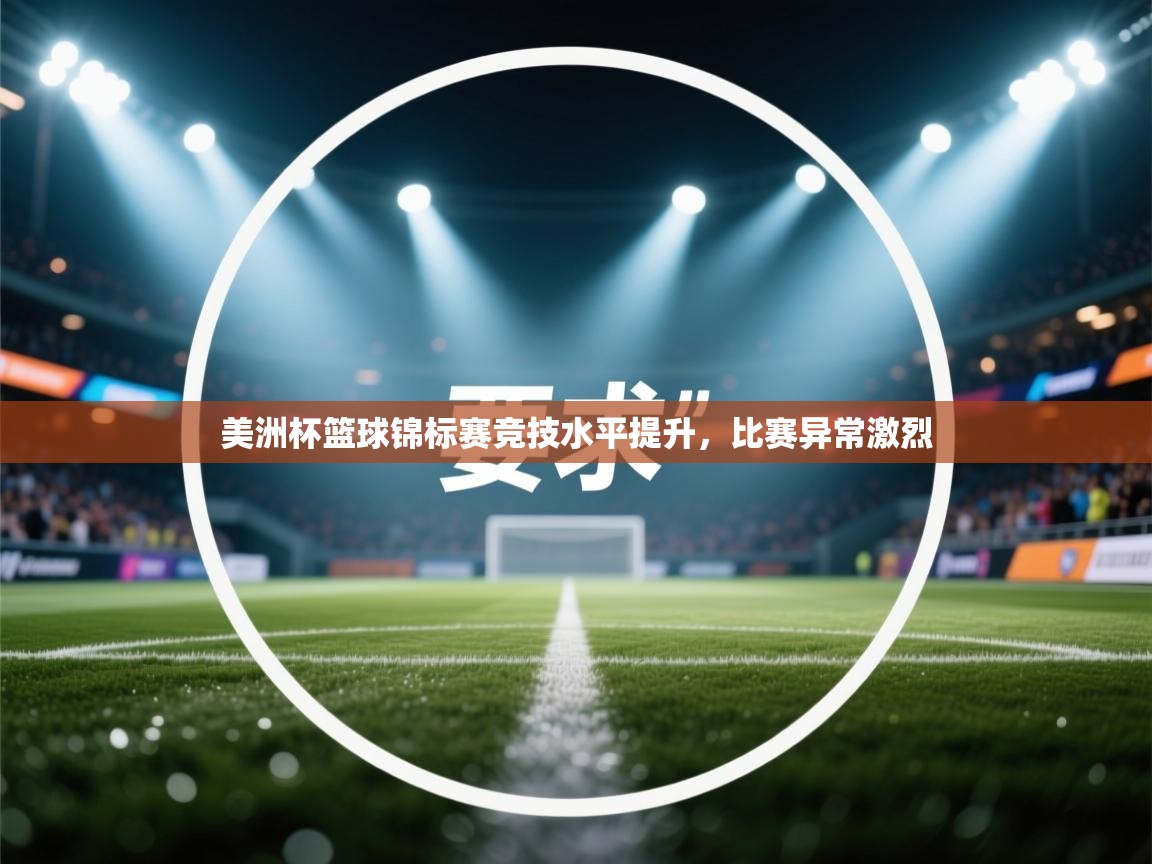 美洲杯篮球锦标赛竞技水平提升，比赛异常激烈  第2张