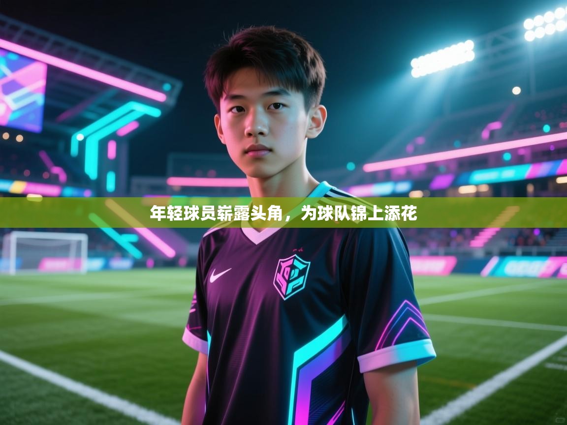 年轻球员崭露头角，为球队锦上添花  第1张