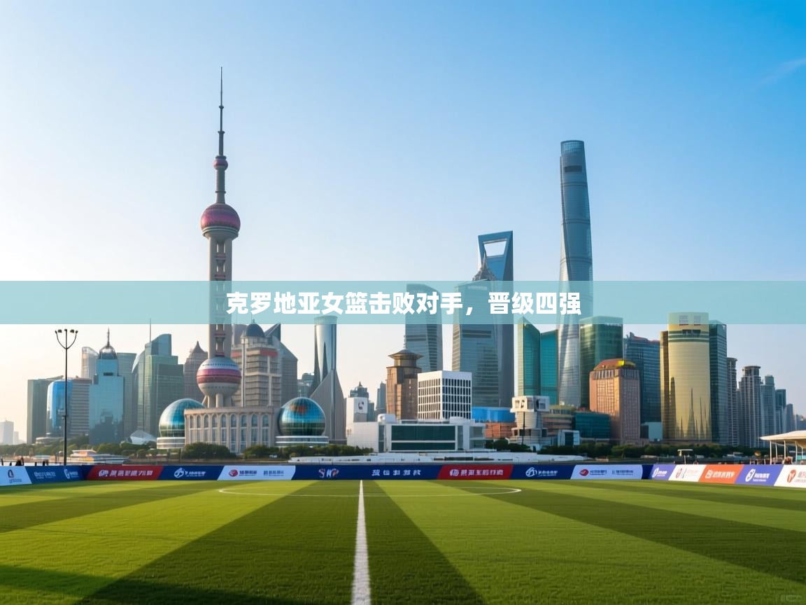 克罗地亚女篮击败对手，晋级四强  第2张